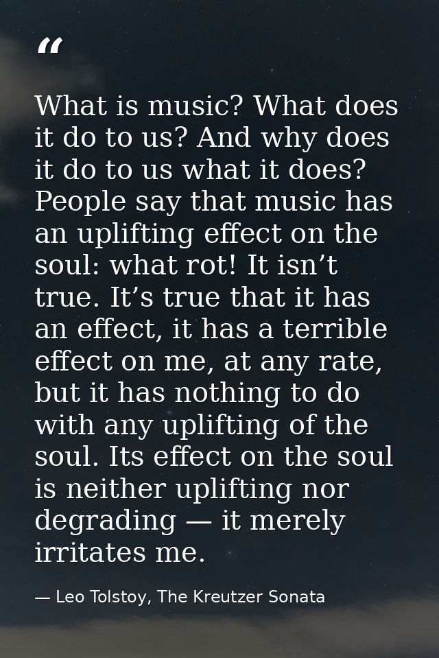 What is music? What does it do to us? And why does it do to us what it does? People say that music has an uplifting effe — Leo Tolstoy, The Kreutzer Sonata