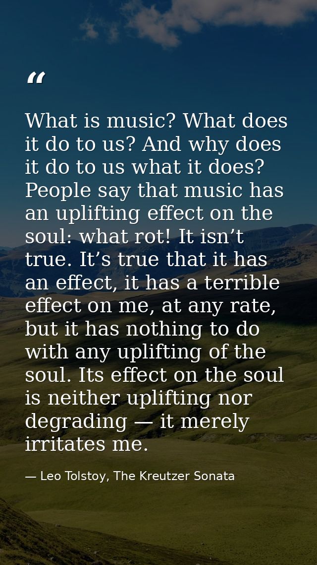 What is music? What does it do to us? And why does it do to us what it does? People say that music has an uplifting effe — Leo Tolstoy, The Kreutzer Sonata