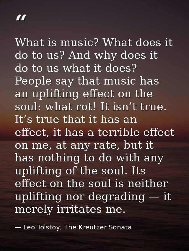 What is music? What does it do to us? And why does it do to us what it does? People say that music has an uplifting effe — Leo Tolstoy, The Kreutzer Sonata