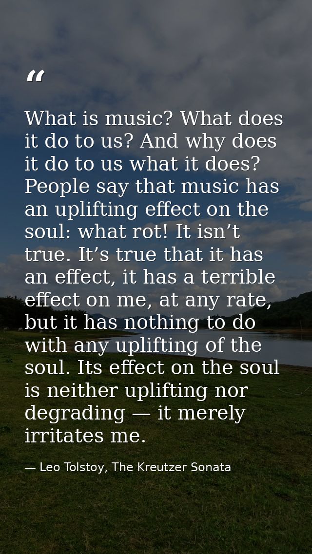 What is music? What does it do to us? And why does it do to us what it does? People say that music has an uplifting effe — Leo Tolstoy, The Kreutzer Sonata