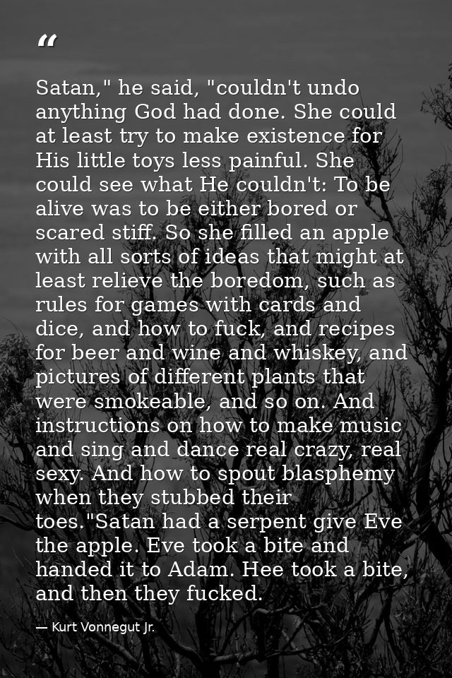 Satan," he said, "couldn't undo anything God had done. She could at least try to make existence for His little toys less — Kurt Vonnegut Jr.