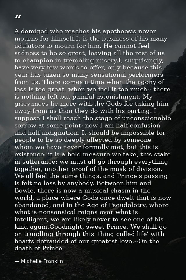 A demigod who reaches his apotheosis never mourns for himself.It is the business of his many adulators to mourn for him. — Michelle Franklin