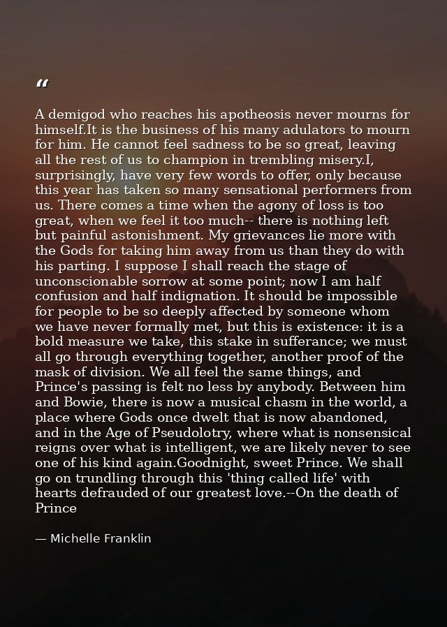 A demigod who reaches his apotheosis never mourns for himself.It is the business of his many adulators to mourn for him. — Michelle Franklin