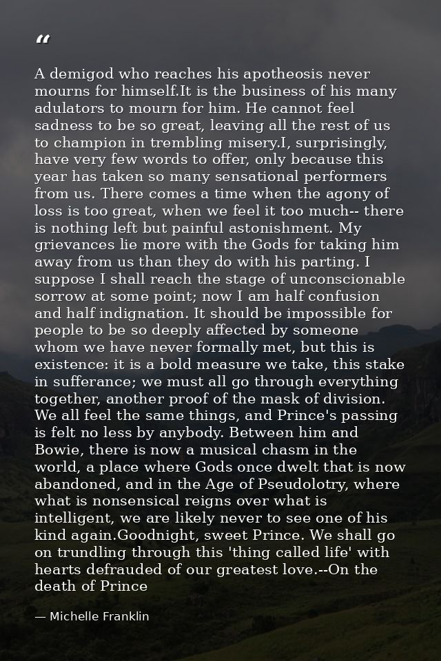 A demigod who reaches his apotheosis never mourns for himself.It is the business of his many adulators to mourn for him. — Michelle Franklin