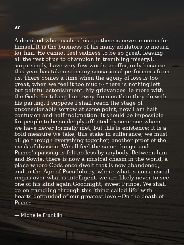 A demigod who reaches his apotheosis never mourns for himself.It is the business of his many adulators to mourn for him. — Michelle Franklin