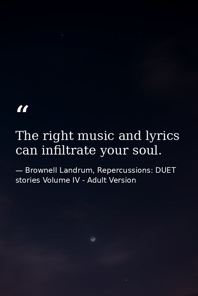 The right music and lyrics can infiltrate your soul. — Brownell Landrum, Repercussions: DUET stories Volume IV - Adult Version