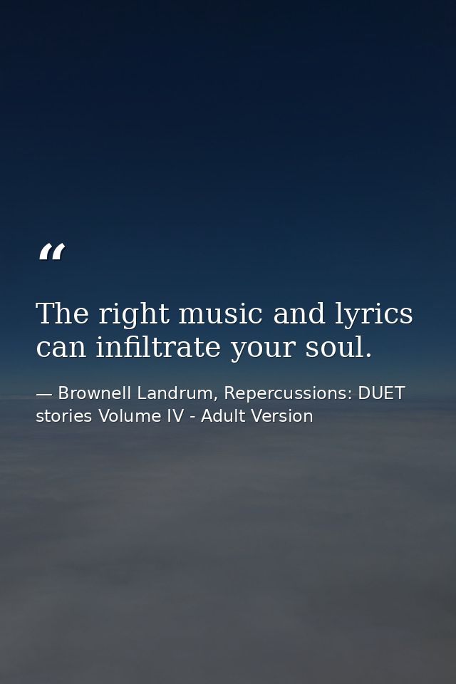 The right music and lyrics can infiltrate your soul. — Brownell Landrum, Repercussions: DUET stories Volume IV - Adult Version