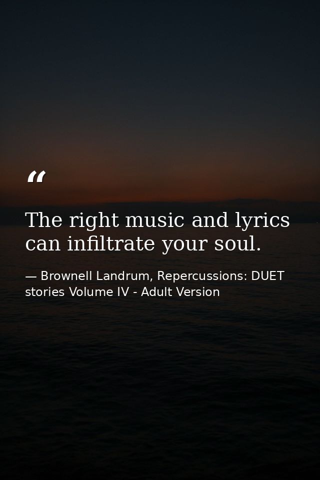The right music and lyrics can infiltrate your soul. — Brownell Landrum, Repercussions: DUET stories Volume IV - Adult Version