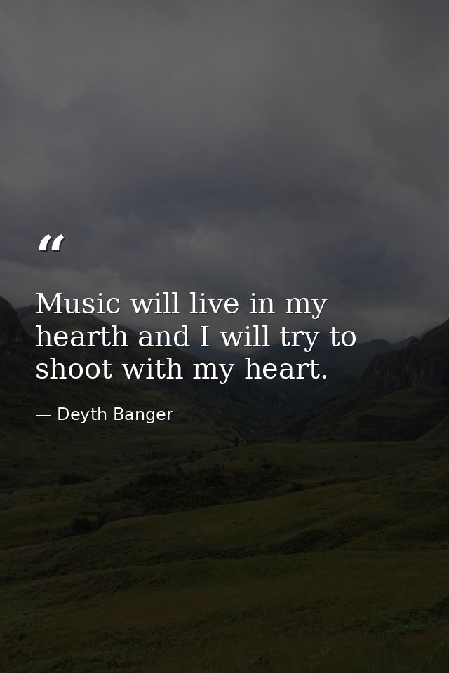 Music will live in my hearth and I will try to shoot with my heart. — Deyth Banger