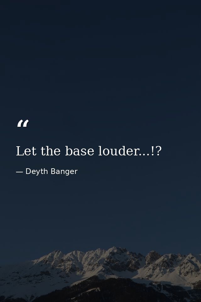Let the base louder...!? — Deyth Banger