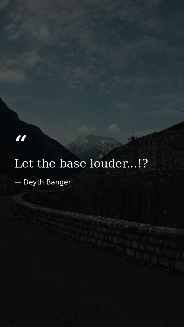 Let the base louder...!? — Deyth Banger