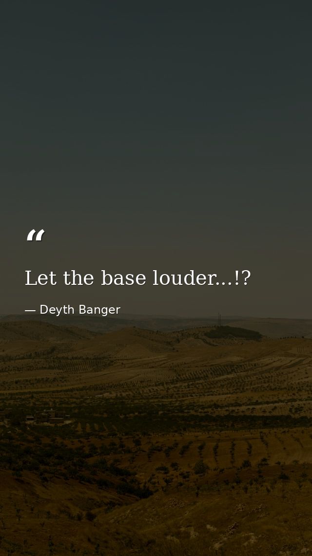 Let the base louder...!? — Deyth Banger