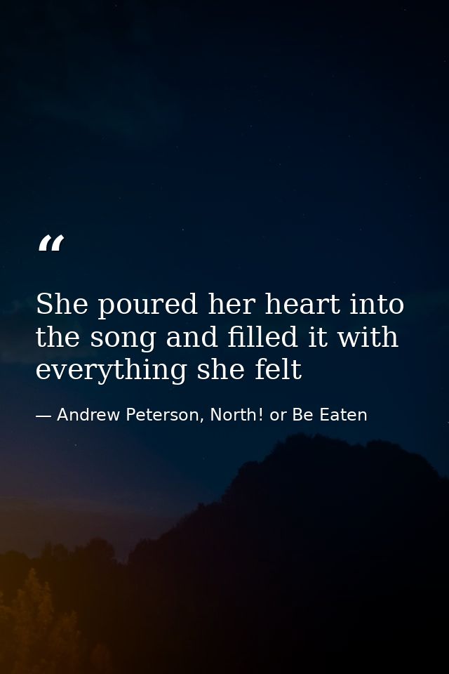 She poured her heart into the song and filled it with everything she felt — Andrew Peterson, North! or Be Eaten
