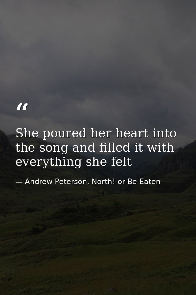 She poured her heart into the song and filled it with everything she felt — Andrew Peterson, North! or Be Eaten