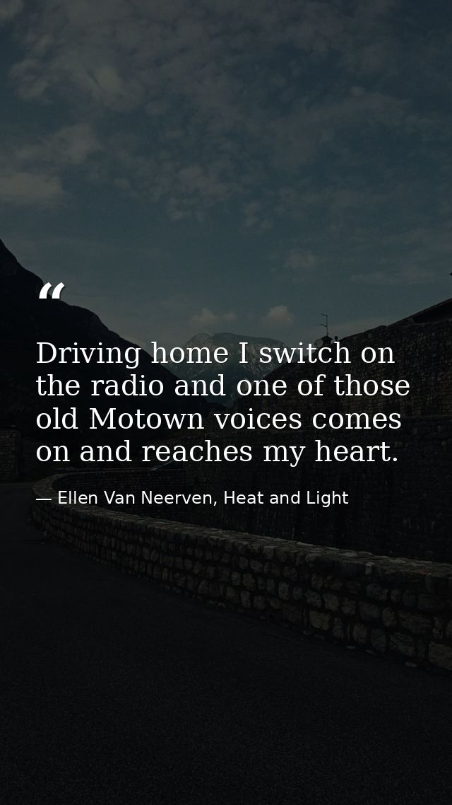 Driving home I switch on the radio and one of those old Motown voices comes on and reaches my heart. — Ellen Van Neerven, Heat and Light