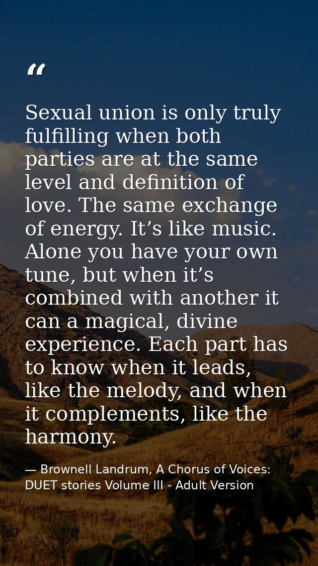 Sexual union is only truly fulfilling when both parties are at the same level and definition of love. The same exchange  — Brownell Landrum, A Chorus of Voices: DUET stories Volume III - Adult Version