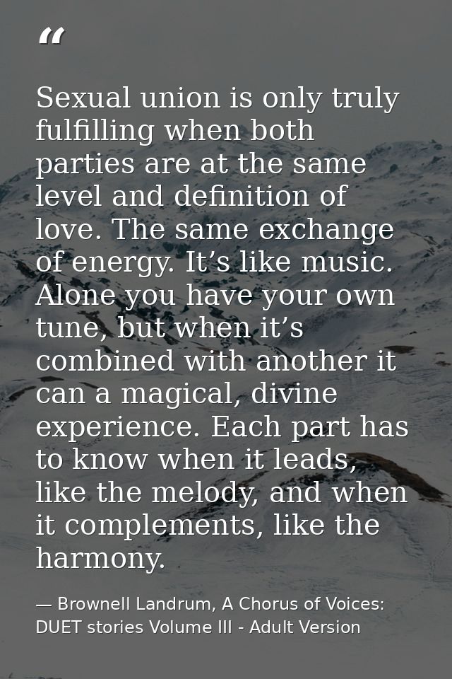 Sexual union is only truly fulfilling when both parties are at the same level and definition of love. The same exchange  — Brownell Landrum, A Chorus of Voices: DUET stories Volume III - Adult Version