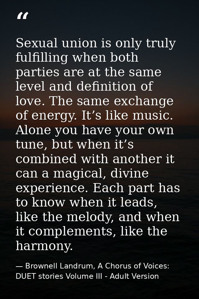 Sexual union is only truly fulfilling when both parties are at the same level and definition of love. The same exchange  — Brownell Landrum, A Chorus of Voices: DUET stories Volume III - Adult Version
