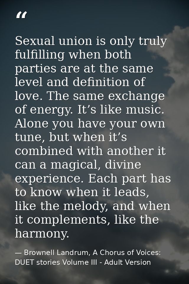 Sexual union is only truly fulfilling when both parties are at the same level and definition of love. The same exchange  — Brownell Landrum, A Chorus of Voices: DUET stories Volume III - Adult Version