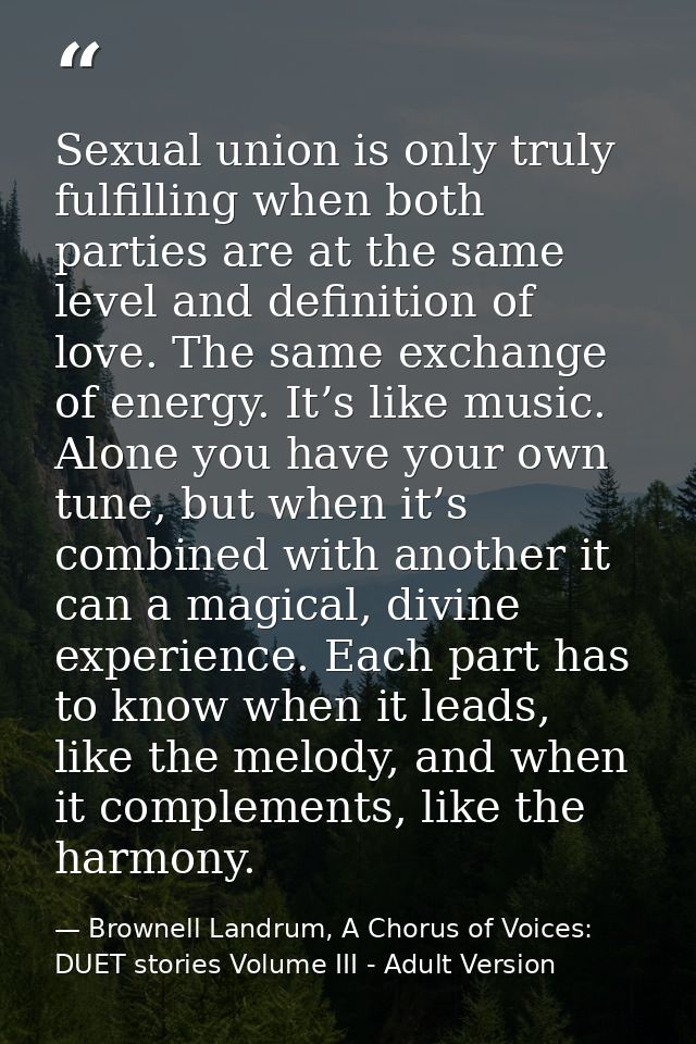 Sexual union is only truly fulfilling when both parties are at the same level and definition of love. The same exchange  — Brownell Landrum, A Chorus of Voices: DUET stories Volume III - Adult Version