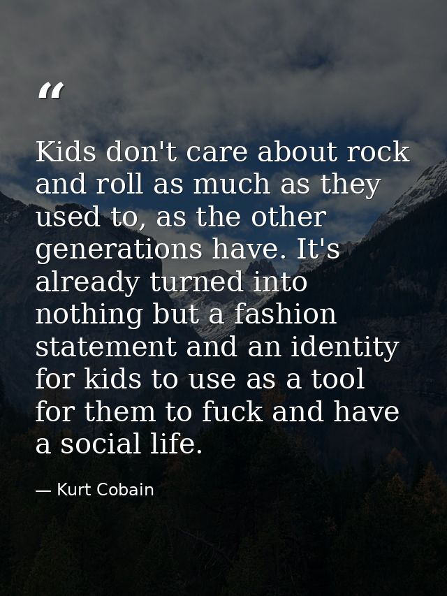 Kids don't care about rock and roll as much as they used to, as the other generations have. It's already turned into not — Kurt Cobain
