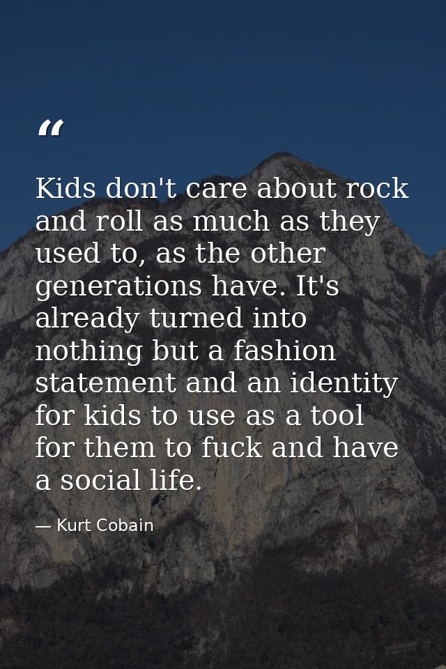 Kids don't care about rock and roll as much as they used to, as the other generations have. It's already turned into not — Kurt Cobain