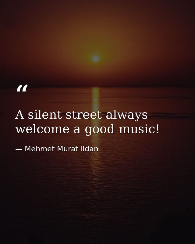 A silent street always welcome a good music! — Mehmet Murat ildan