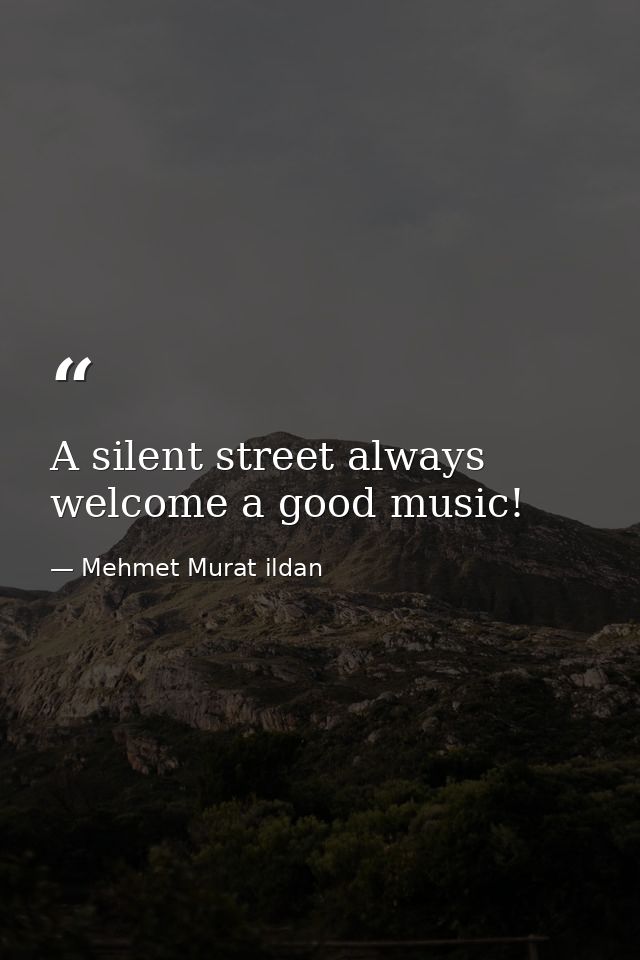 A silent street always welcome a good music! — Mehmet Murat ildan
