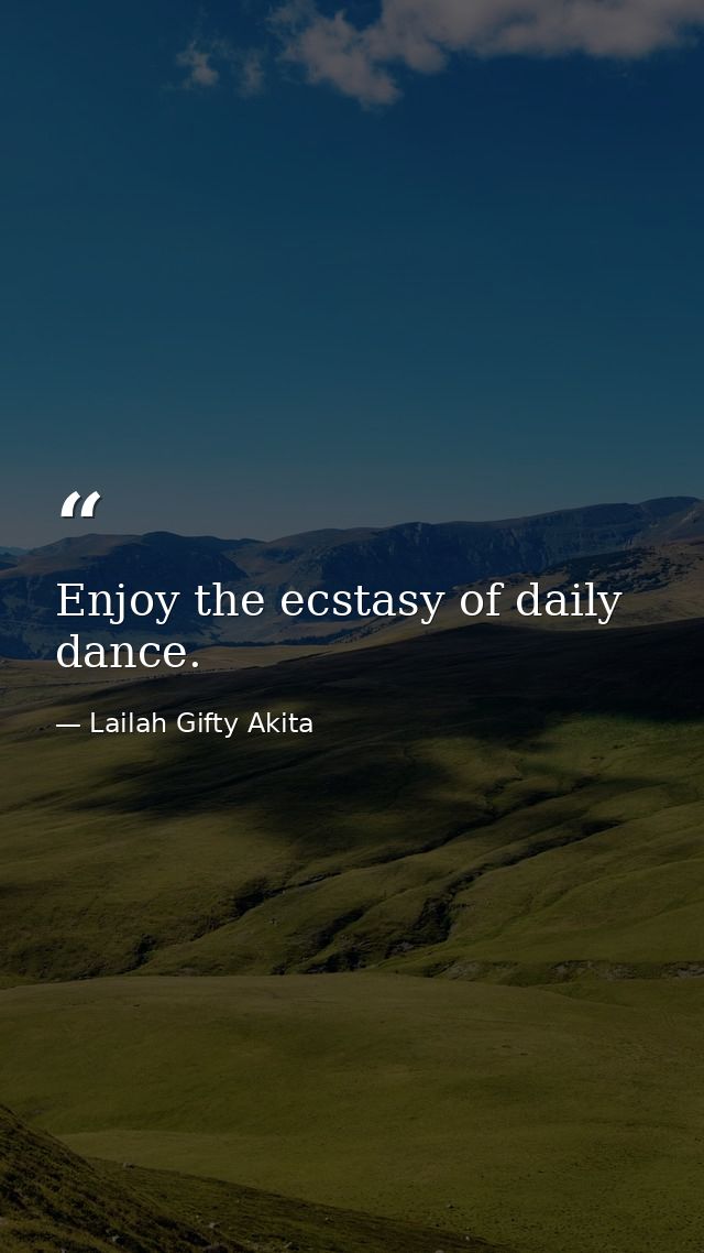 Enjoy the ecstasy of daily dance. — Lailah Gifty Akita