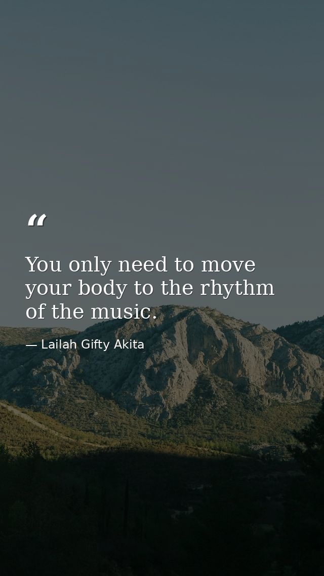 You only need to move your body to the rhythm of the music. — Lailah Gifty Akita