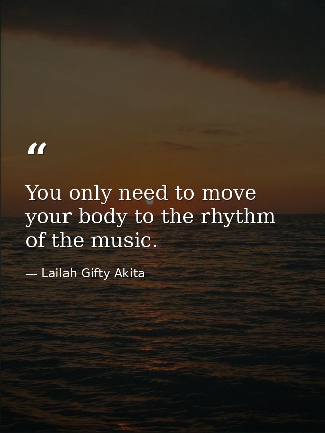You only need to move your body to the rhythm of the music. — Lailah Gifty Akita