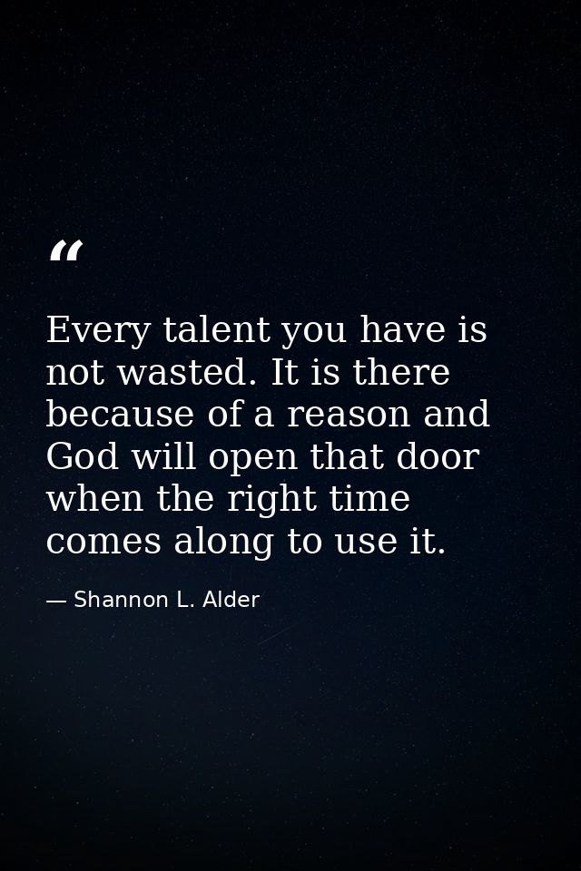 Every talent you have is not wasted. It is there because of a reason and God will open that door when the right time com — Shannon L. Alder