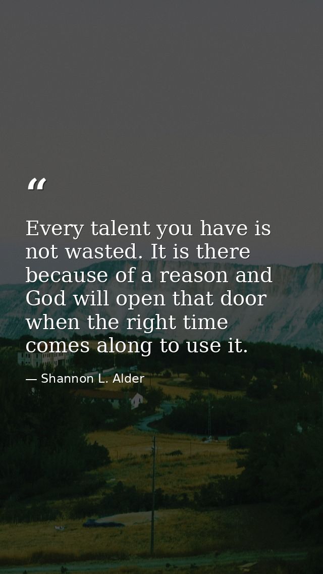 Every talent you have is not wasted. It is there because of a reason and God will open that door when the right time com — Shannon L. Alder