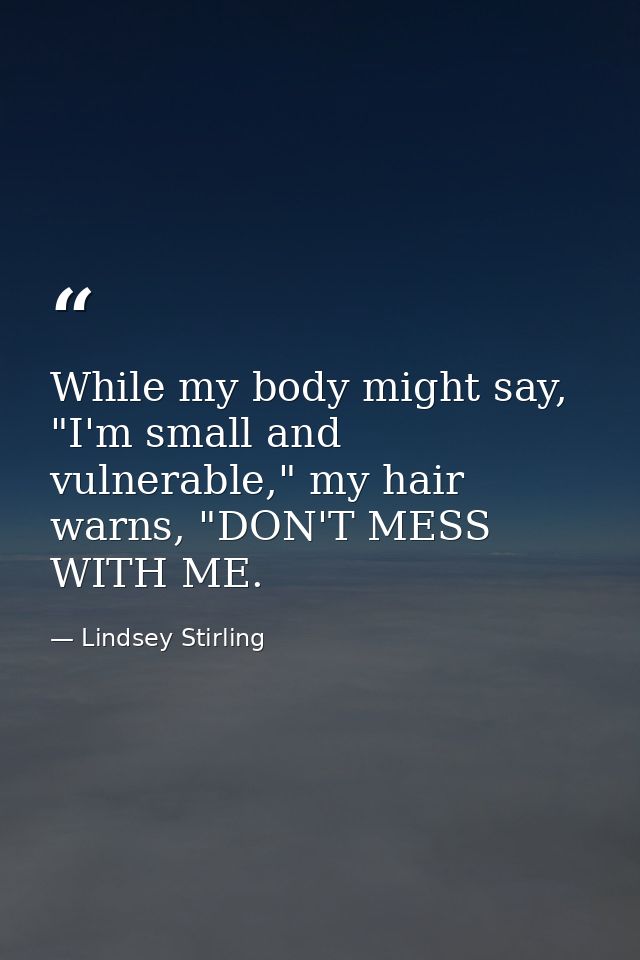 While my body might say, "I'm small and vulnerable," my hair warns, "DON'T MESS WITH ME. — Lindsey Stirling