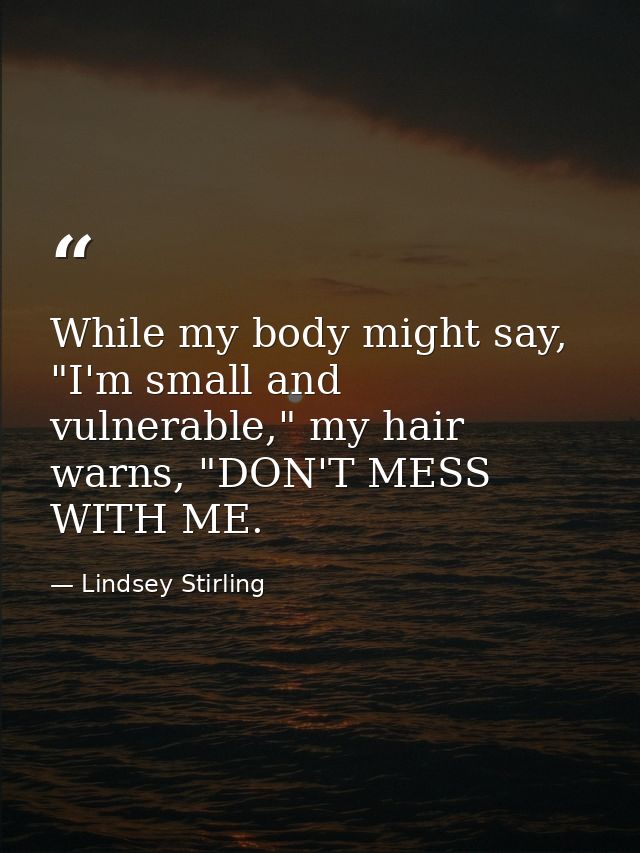 While my body might say, "I'm small and vulnerable," my hair warns, "DON'T MESS WITH ME. — Lindsey Stirling
