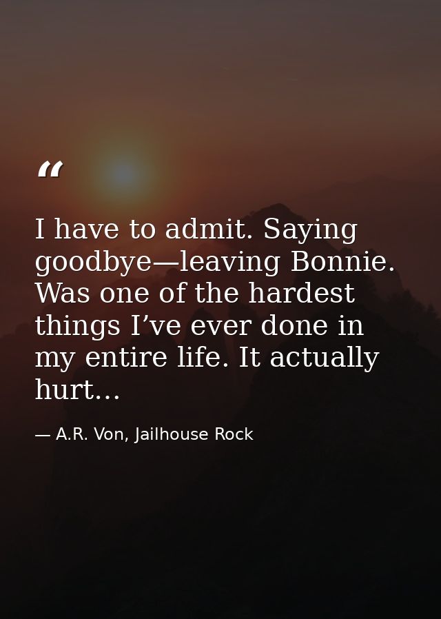 I have to admit. Saying goodbye—leaving Bonnie. Was one of the hardest things I’ve ever done in my entire life. It actua — A.R. Von, Jailhouse Rock