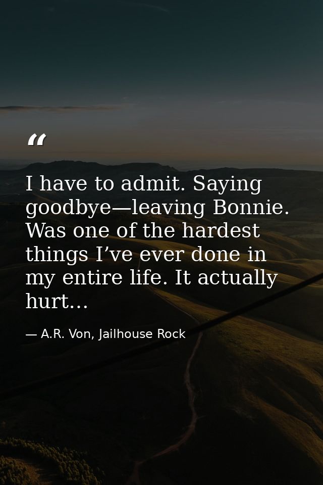 I have to admit. Saying goodbye—leaving Bonnie. Was one of the hardest things I’ve ever done in my entire life. It actua — A.R. Von, Jailhouse Rock