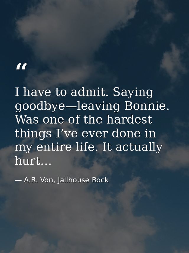 I have to admit. Saying goodbye—leaving Bonnie. Was one of the hardest things I’ve ever done in my entire life. It actua — A.R. Von, Jailhouse Rock