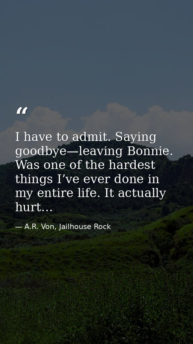 I have to admit. Saying goodbye—leaving Bonnie. Was one of the hardest things I’ve ever done in my entire life. It actua — A.R. Von, Jailhouse Rock