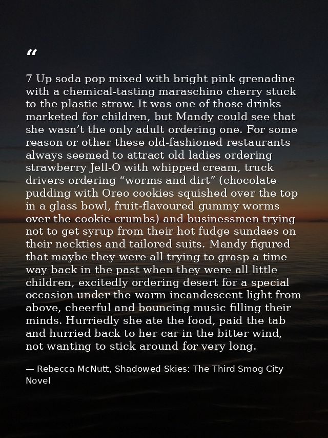 7 Up soda pop mixed with bright pink grenadine with a chemical-tasting maraschino cherry stuck to the plastic straw. It  — Rebecca McNutt, Shadowed Skies: The Third Smog City Novel