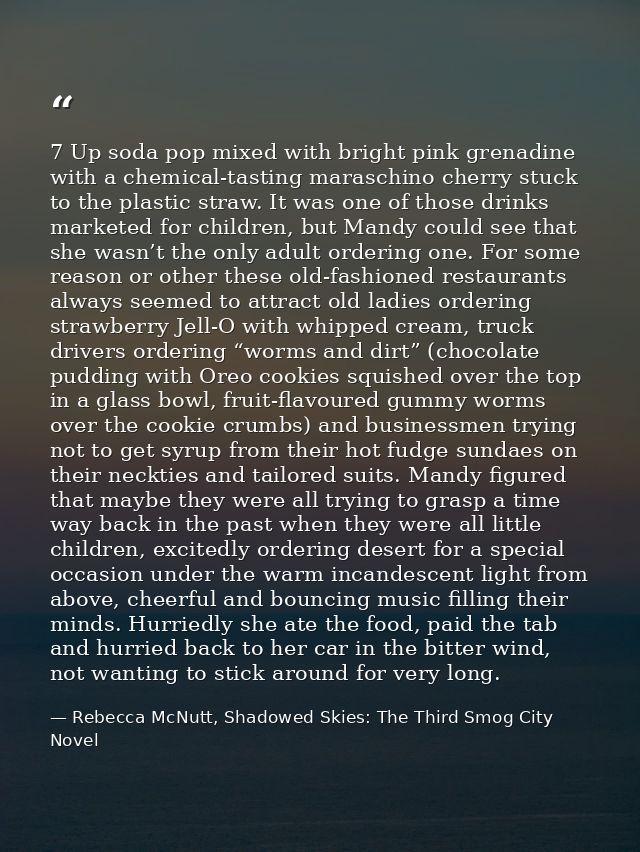 7 Up soda pop mixed with bright pink grenadine with a chemical-tasting maraschino cherry stuck to the plastic straw. It  — Rebecca McNutt, Shadowed Skies: The Third Smog City Novel