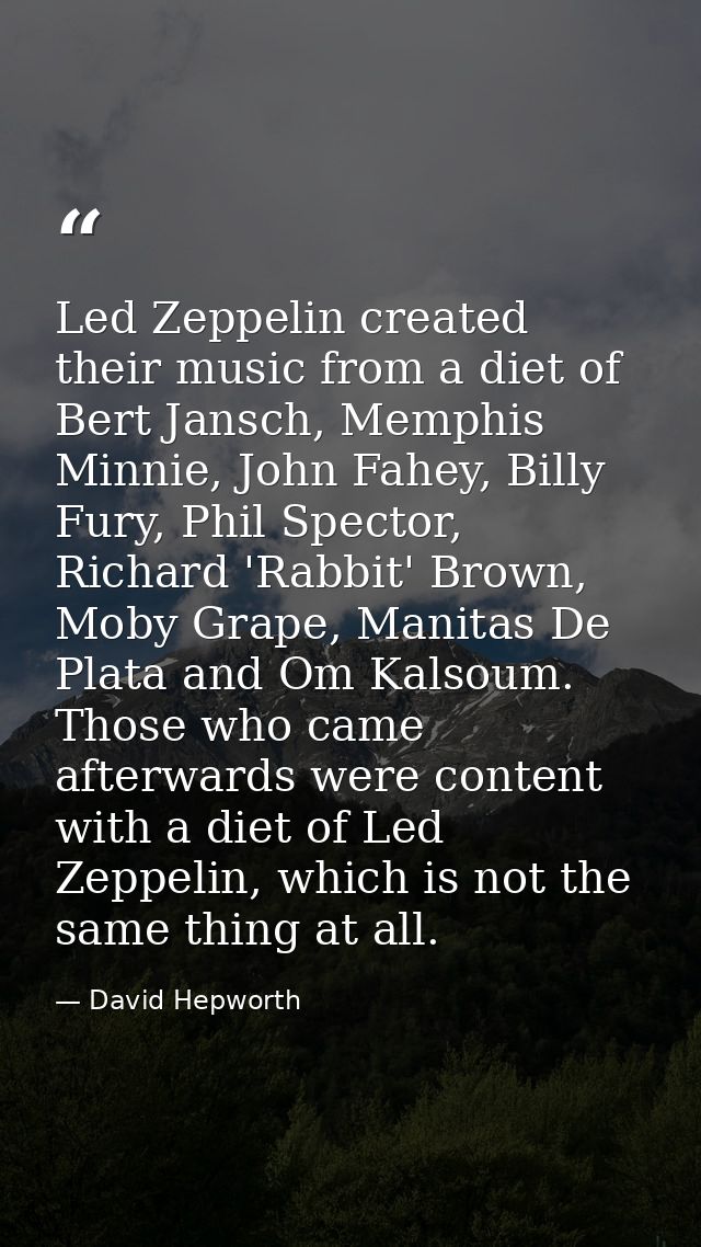 Led Zeppelin created their music from a diet of Bert Jansch, Memphis Minnie, John Fahey, Billy Fury, Phil Spector, Richa — David Hepworth