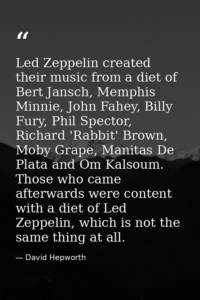 Led Zeppelin created their music from a diet of Bert Jansch, Memphis Minnie, John Fahey, Billy Fury, Phil Spector, Richa — David Hepworth