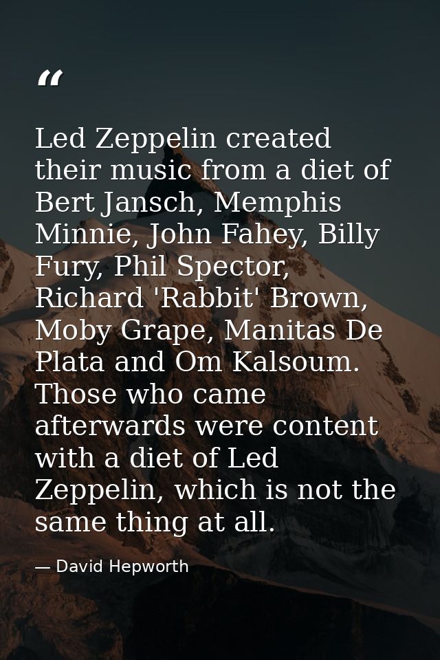 Led Zeppelin created their music from a diet of Bert Jansch, Memphis Minnie, John Fahey, Billy Fury, Phil Spector, Richa — David Hepworth