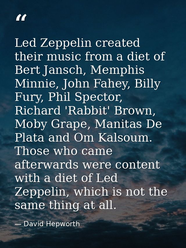 Led Zeppelin created their music from a diet of Bert Jansch, Memphis Minnie, John Fahey, Billy Fury, Phil Spector, Richa — David Hepworth