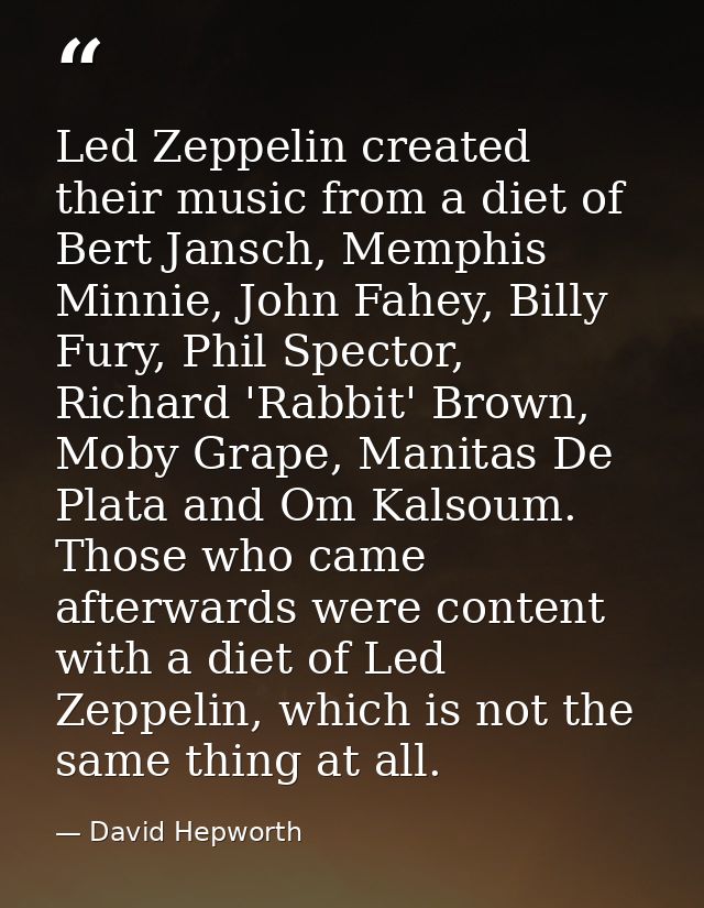 Led Zeppelin created their music from a diet of Bert Jansch, Memphis Minnie, John Fahey, Billy Fury, Phil Spector, Richa — David Hepworth