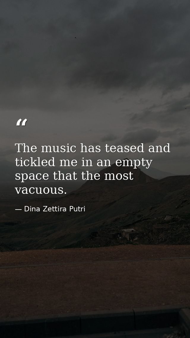The music has teased and tickled me in an empty space that the most vacuous. — Dina Zettira Putri