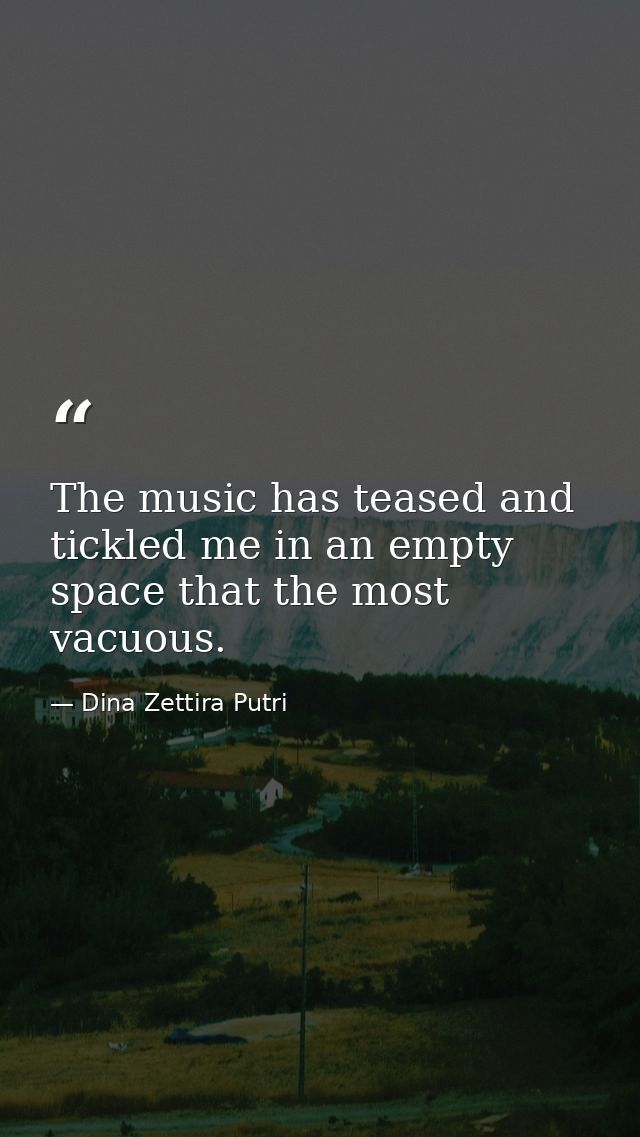 The music has teased and tickled me in an empty space that the most vacuous. — Dina Zettira Putri