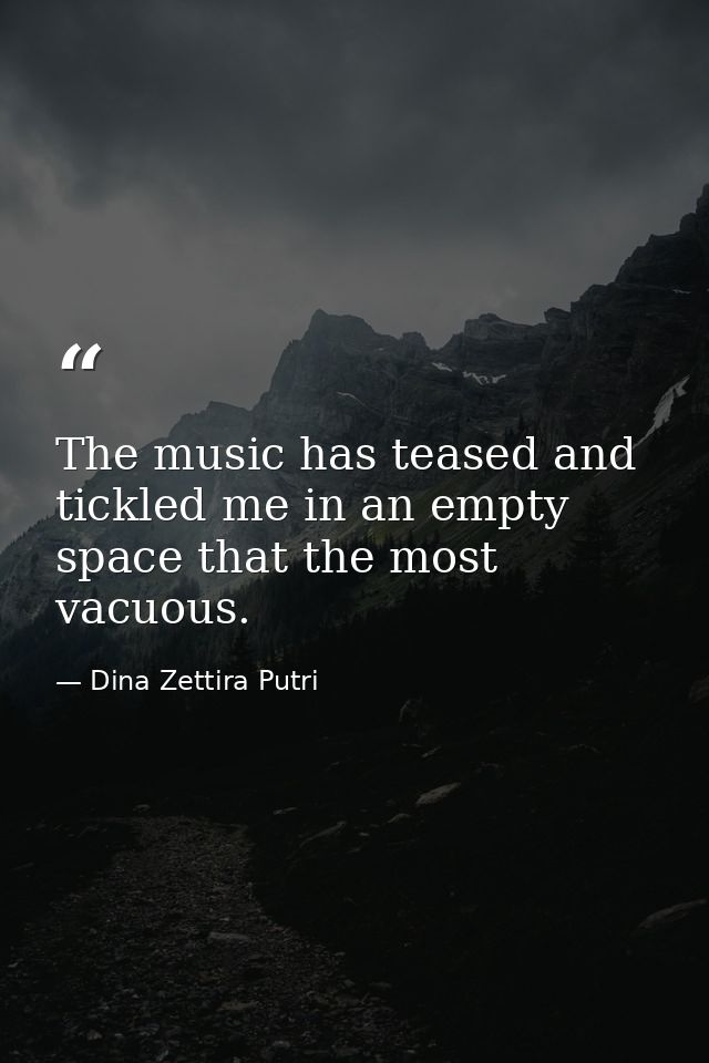 The music has teased and tickled me in an empty space that the most vacuous. — Dina Zettira Putri