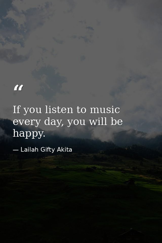 If you listen to music every day, you will be happy. — Lailah Gifty Akita